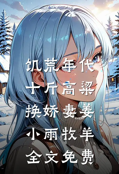 饥荒年代，十斤高粱换娇妻姜小雨牧羊全文免费