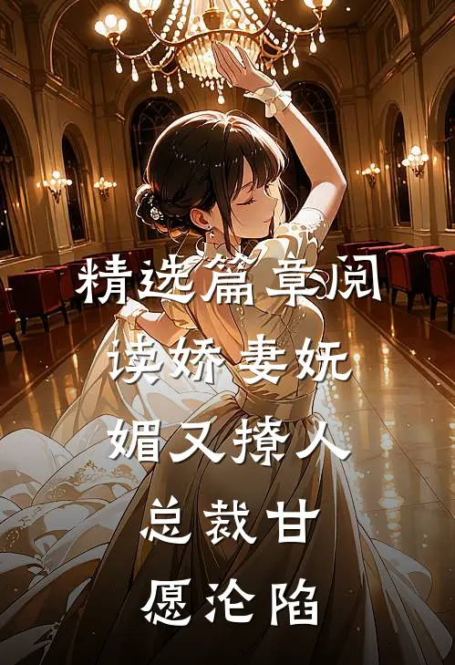 精选篇章阅读娇妻妩媚又撩人，总裁甘愿沦陷