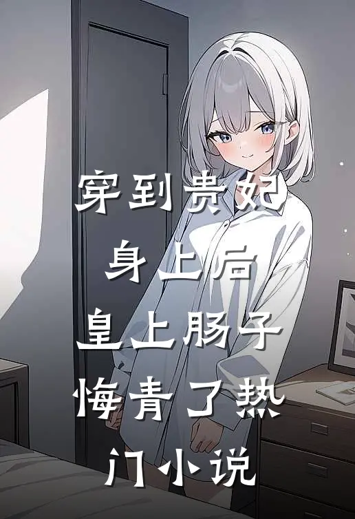 穿到贵妃身上后，皇上肠子悔青了热门小说