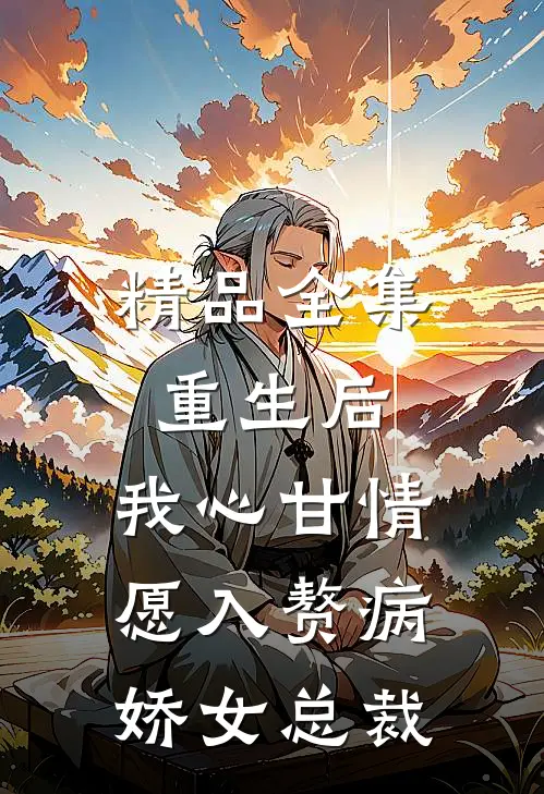 精品全集重生后，我心甘情愿入赘病娇女总裁