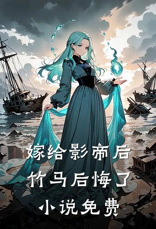 嫁给影帝后，竹马后悔了小说免费