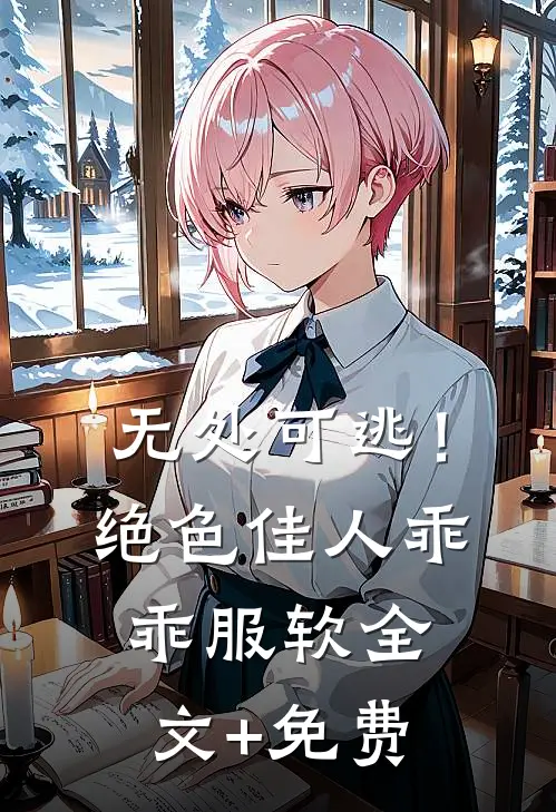 无处可逃！绝色佳人乖乖服软全文+免费