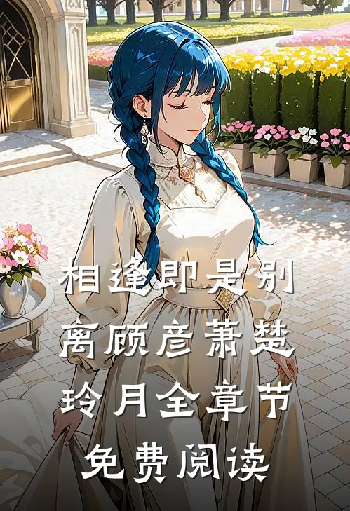 相逢即是别离顾彦萧楚玲月全章节免费阅读