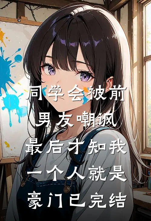 同学会被前男友嘲讽，最后才知我一个人就是豪门已完结