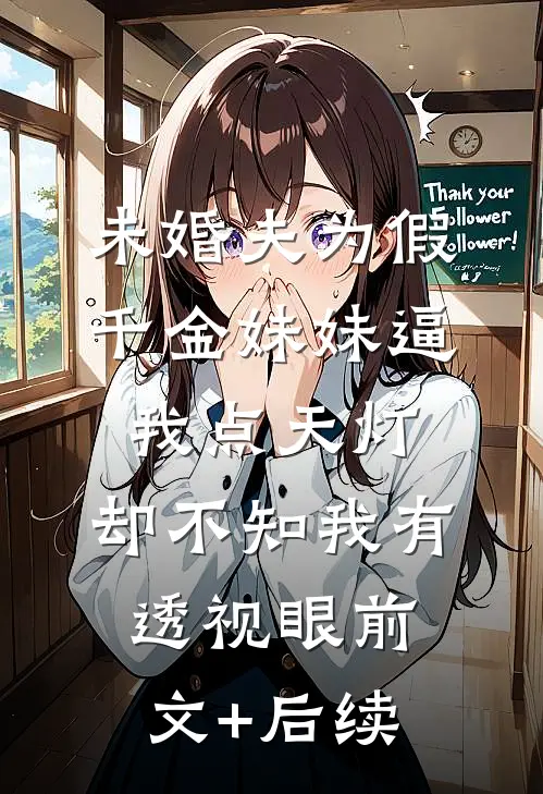 未婚夫为假千金妹妹逼我点天灯，却不知我有透视眼前文+后续