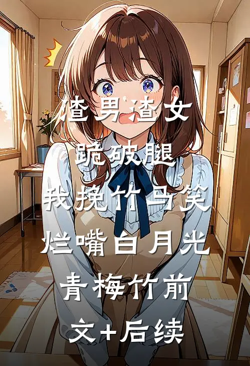 渣男渣女跪破腿，我挽竹马笑烂嘴白月光青梅竹前文+后续