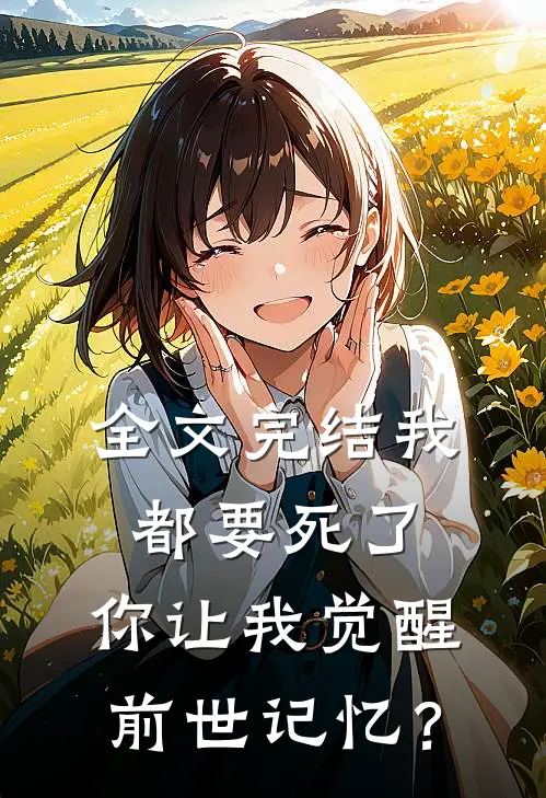 全文完结我都要死了，你让我觉醒前世记忆？