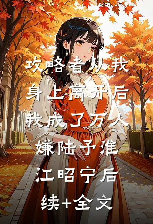 攻略者从我身上离开后，我成了万人嫌陆予淮江昭宁后续+全文