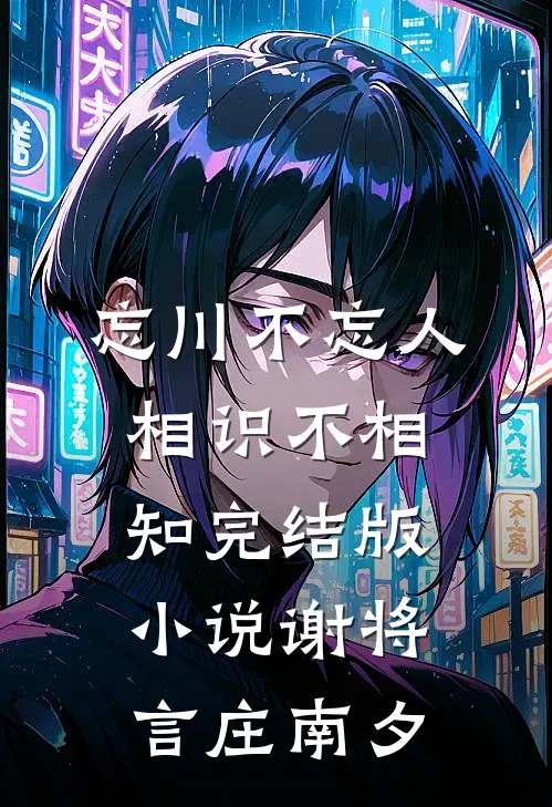 忘川不忘人，相识不相知完结版小说谢将言庄南夕