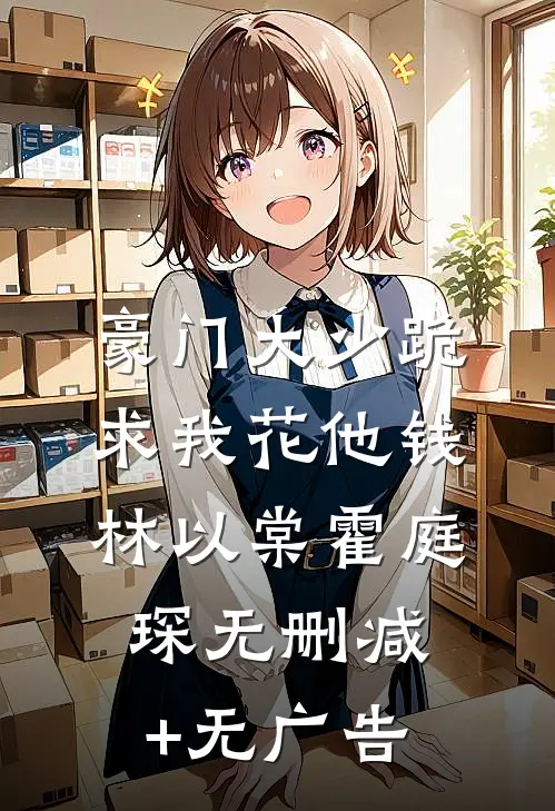 豪门大少跪求我花他钱林以棠霍庭琛无删减+无广告