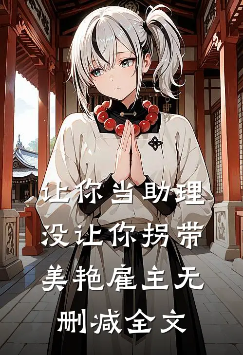 让你当助理，没让你拐带美艳雇主无删减全文
