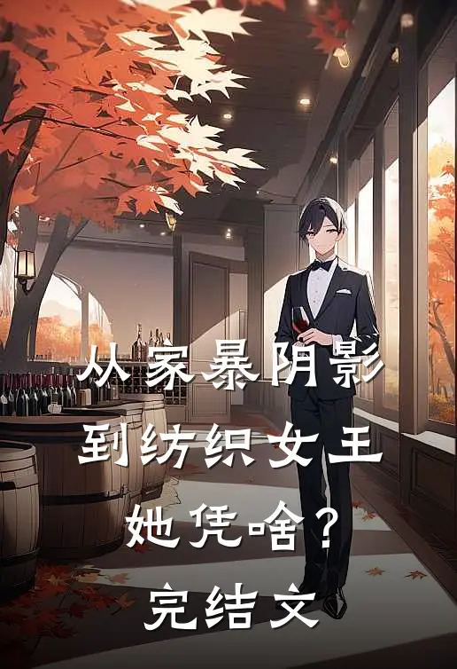 从家暴阴影到纺织女王，她凭啥？完结文