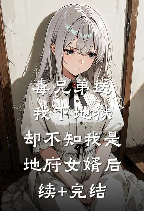 毒兄弟送我下地狱，却不知我是地府女婿后续+完结