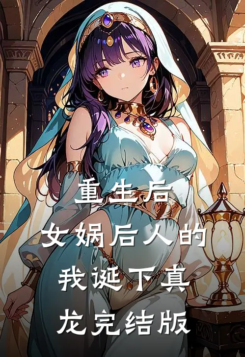 重生后，女娲后人的我诞下真龙完结版