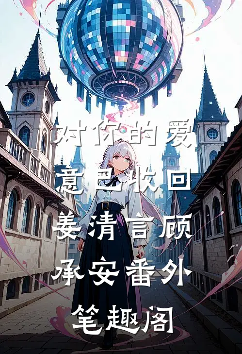 对你的爱意已收回：姜清言顾承安番外笔趣阁