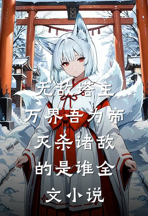 无敌塔主:万界吾为帝,灭杀诸敌的是谁全文小说