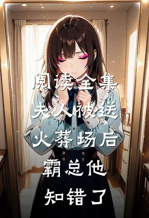 阅读全集夫人被送火葬场后，霸总他知错了