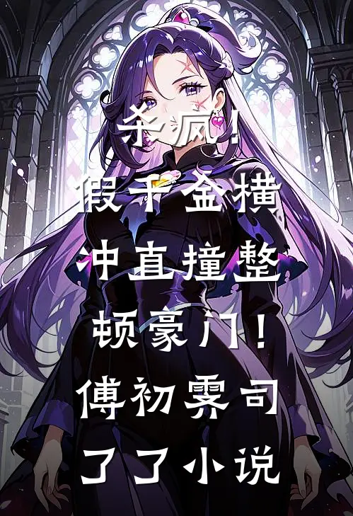 杀疯！假千金横冲直撞整顿豪门！傅初霁司了了小说