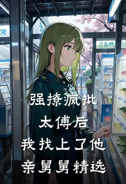 强撩疯批太傅后，我找上了他亲舅舅精选