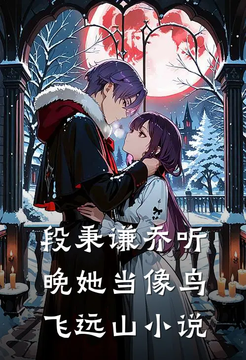 段秉谦乔听晚她当像鸟飞远山小说