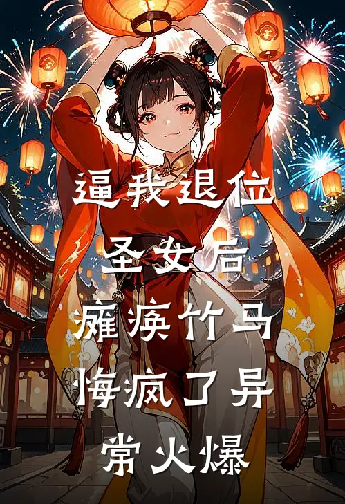 逼我退位圣女后，瘫痪竹马悔疯了异常火爆