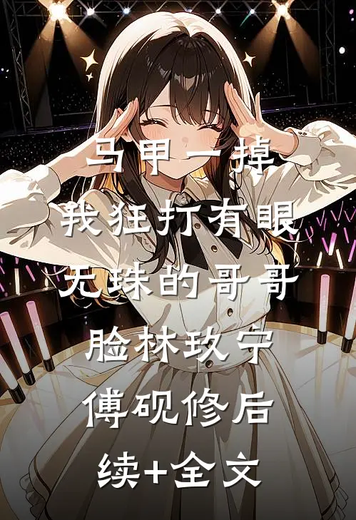 马甲一掉，我狂打有眼无珠的哥哥脸林玖宁傅砚修后续+全文
