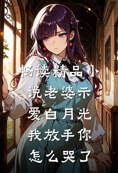 畅读精品小说老婆示爱白月光，我放手你怎么哭了