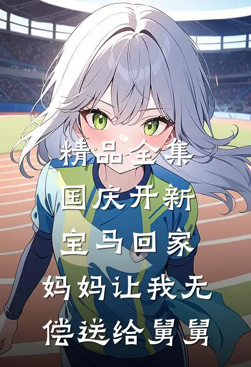 精品全集国庆开新宝马回家，妈妈让我无偿送给舅舅