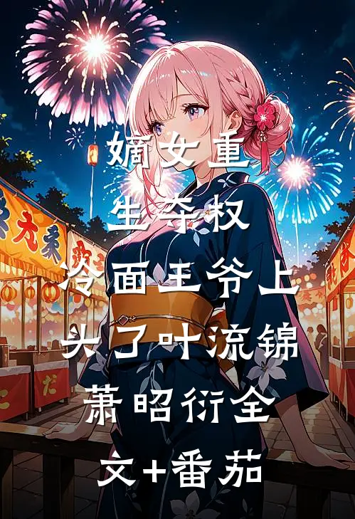 嫡女重生夺权，冷面王爷上头了叶流锦萧昭衍全文+番茄