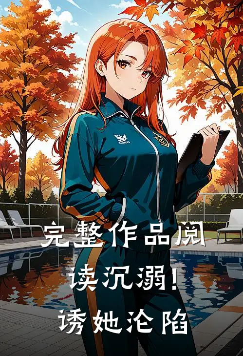 完整作品阅读沉溺!诱她沦陷