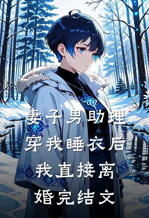 妻子男助理穿我睡衣后，我直接离婚完结文