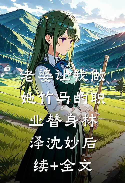 老婆让我做她竹马的职业替身林泽沈妙后续+全文