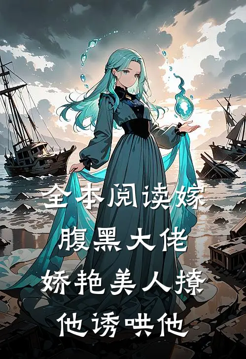 全本阅读嫁腹黑大佬，娇艳美人撩他诱哄他