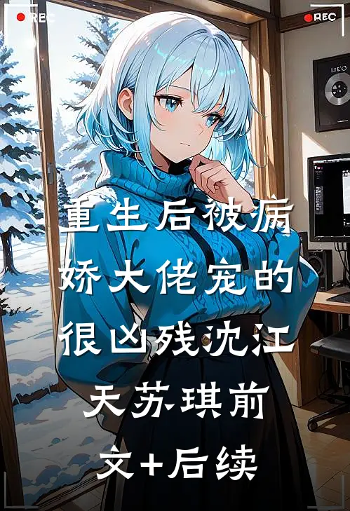重生后被病娇大佬宠的很凶残沈江天苏琪前文+后续