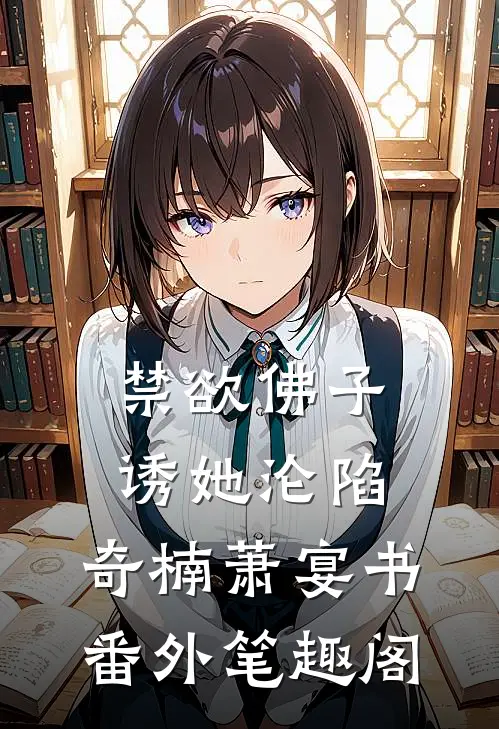 禁欲佛子诱她沦陷：奇楠萧宴书番外笔趣阁