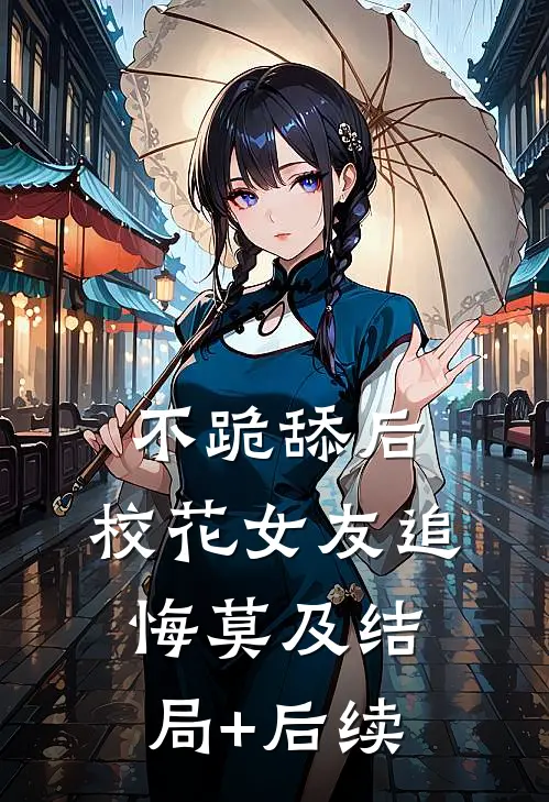 不跪舔后，校花女友追悔莫及结局+后续