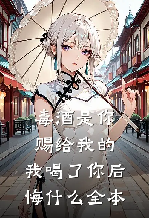 毒酒是你赐给我的，我喝了你后悔什么全本