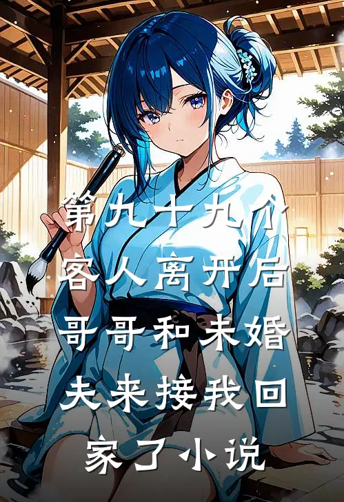 第九十九个客人离开后，哥哥和未婚夫来接我回家了小说