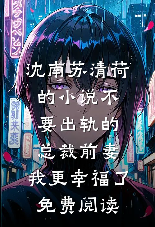 沈南苏清荷的小说不要出轨的总裁前妻，我更幸福了免费阅读