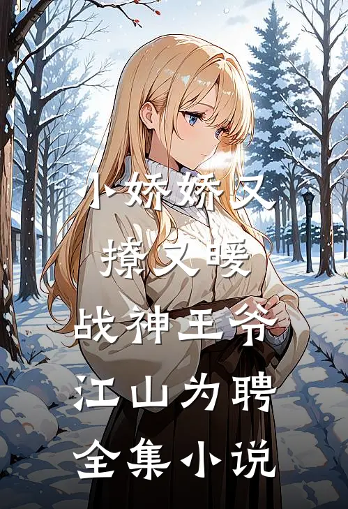 小娇娇又撩又暖，战神王爷江山为聘全集小说
