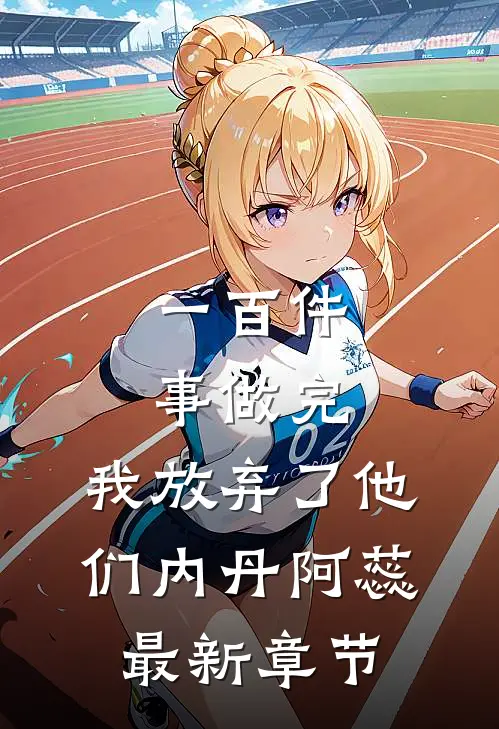 一百件事做完，我放弃了他们内丹阿蕊最新章节