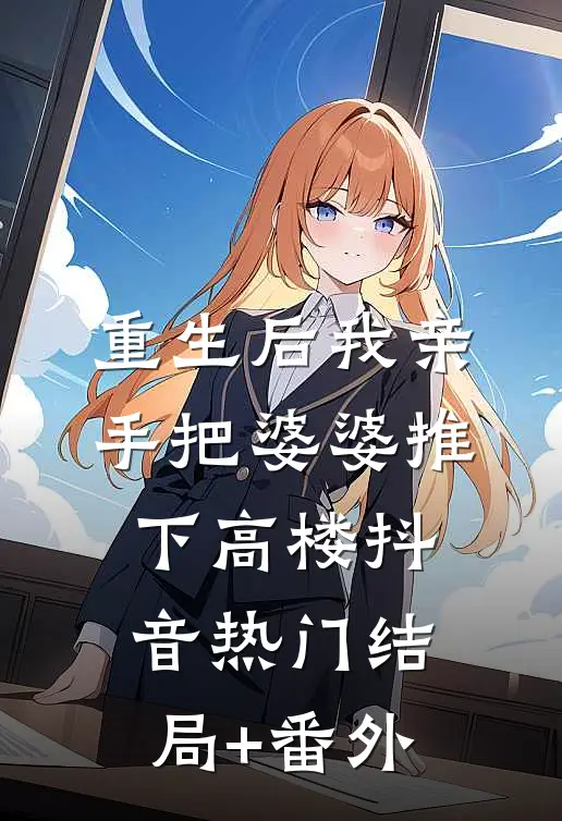 重生后我亲手把婆婆推下高楼抖音热门结局+番外