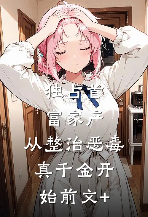 独占首富家产，从整治恶毒真千金开始前文+