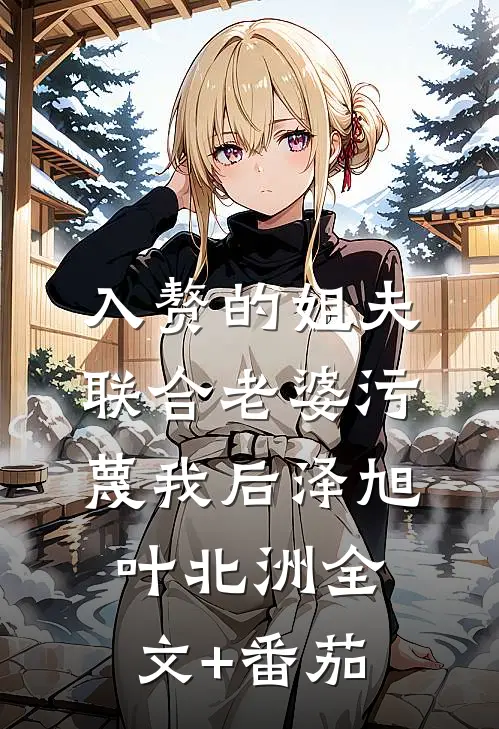 入赘的姐夫联合老婆污蔑我后泽旭叶北洲全文+番茄