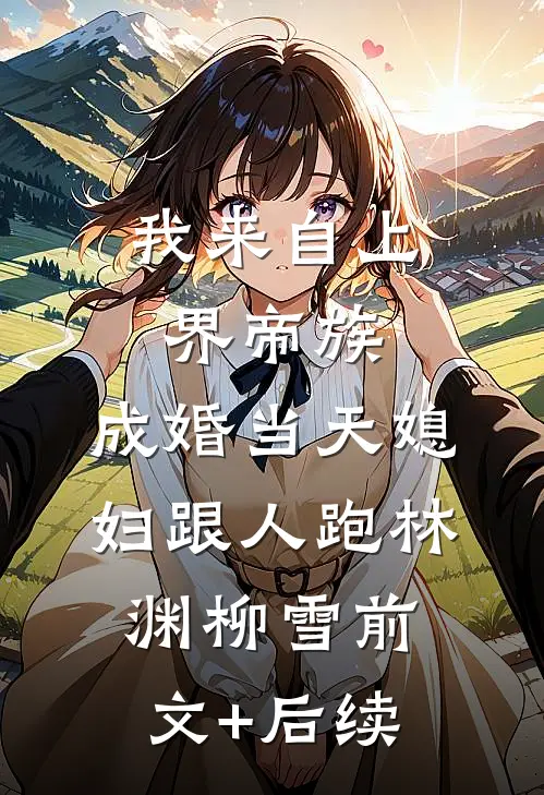我来自上界帝族，成婚当天媳妇跟人跑林渊柳雪前文+后续