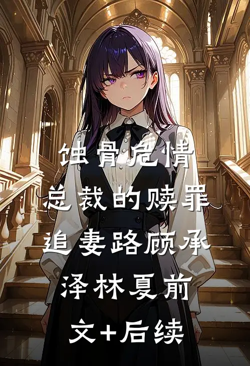 蚀骨危情：总裁的赎罪追妻路顾承泽林夏前文+后续