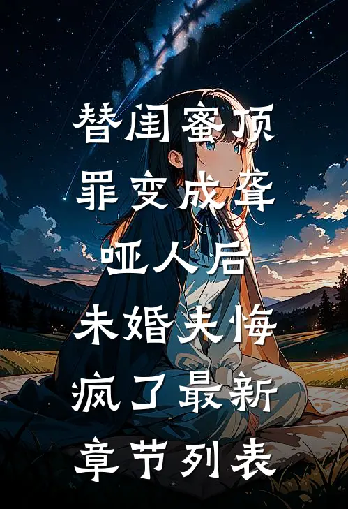 替闺蜜顶罪变成聋哑人后，未婚夫悔疯了最新章节列表