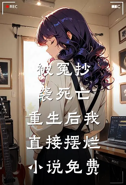 被冤抄袭死亡，重生后我直接摆烂小说免费
