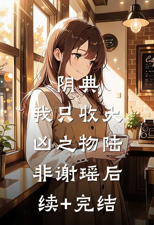 阴典：我只收大凶之物陆非谢瑶后续+完结