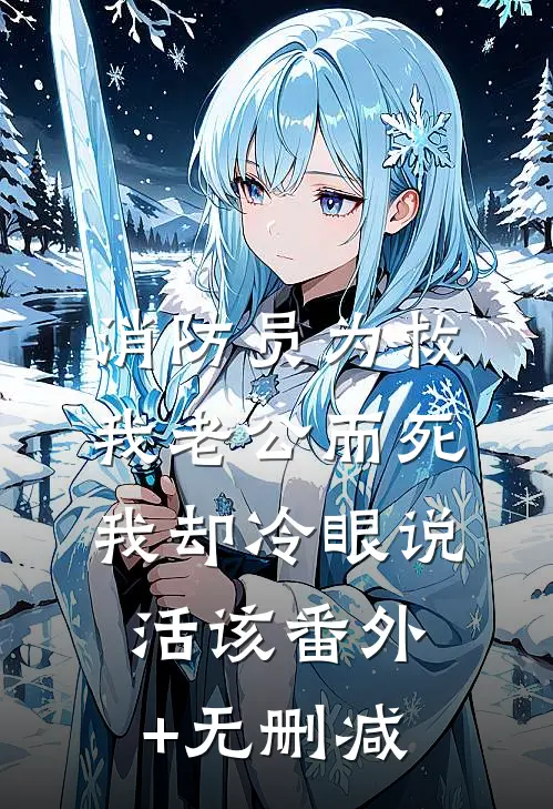 消防员为救我老公而死，我却冷眼说活该番外+无删减